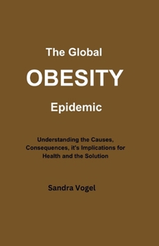 The Global Obesity Epidemic: Understanding the Causes, Consequences, it's Implications for Health and the Solution