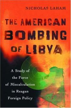 Paperback The American Bombing of Libya: A Study of the Force of Miscalculation in Reagan Foreign Policy Book