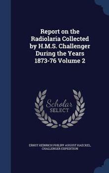 Hardcover Report on the Radiolaria Collected by H.M.S. Challenger During the Years 1873-76; Volume 2 Book