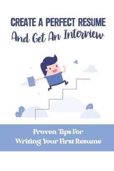 Paperback Create A Perfect Resume And Get An Interview: Proven Tips For Writing Your First Resume: What To Have In A Good Resume Book