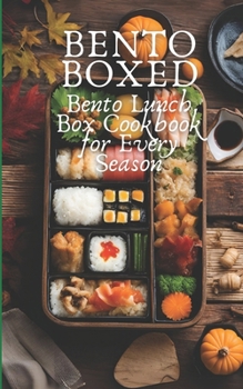 Bento Boxed: Bento Lunch Box Cookbook for Every Season, Perfect for Work, School and Date 80 Tasty Bento Recipes for Beginners and