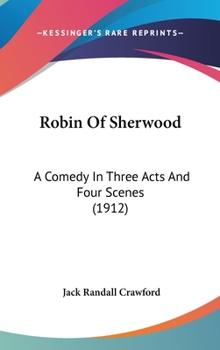 Hardcover Robin Of Sherwood: A Comedy In Three Acts And Four Scenes (1912) Book