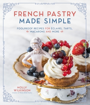 French Pastry Made Simple: Foolproof Recipes for �clairs, Tarts, Macarons and More