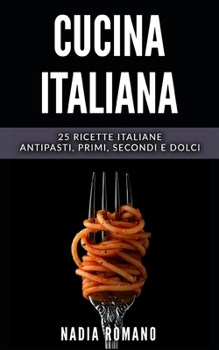 Paperback Cucina Italiana: 25 Ricette italiane - Antipasti, Primi, Secondi e Dolci [Italian] Book