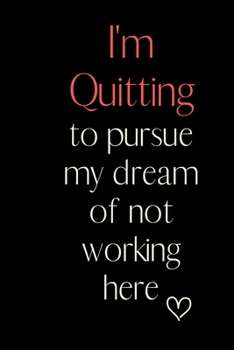 I'm Quitting to pursue my dream of not working here: 6x9 Notebook, Ruled, Funny Journal For Women, Work Desk Humor, Daily Planner, Diary. Fantastic Gift, Secret Santa, Birthday or Christmas.