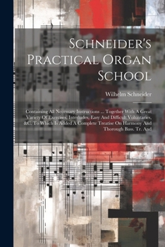 Paperback Schneider's Practical Organ School: Containing All Necessary Instructions ... Together With A Great Variety Of Exercises, Interludes, Easy And Difficu Book