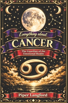 Everything about CANCER - The Guardian of the Emotional Realm (The Zodiac Files: A Warm, Witty Guide to Every Sign)