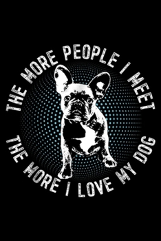 The more people I meet the more I love my dog: French Bulldog Gift Women Men Kids Journal/Notebook Blank Lined Ruled 6x9 100 Pages