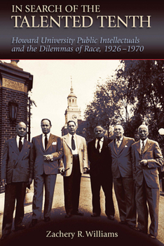 In Search of the Talented Tenth: Howard University Public Intellectuals and the Dilemmas of Race, 1926-1970 Volume 1