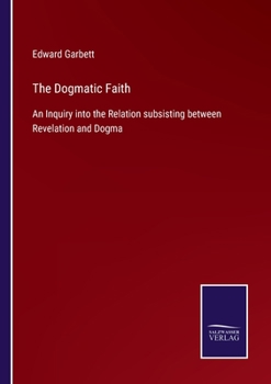 Paperback The Dogmatic Faith: An Inquiry into the Relation subsisting between Revelation and Dogma Book