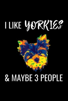 I Like Yorkies & Maybe 3 People: I Like Yorkies & Maybe 3 People Funny Yorkshire Terrier Gift  Journal/Notebook Blank Lined Ruled 6x9 100 Pages