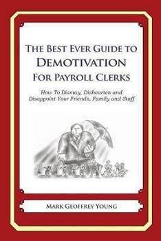The Best Ever Guide to Demotivation for Payroll Clerks: How to Dismay, Dishearten and Disappoint Your Friends, Family and Staff