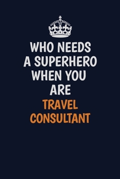 Paperback Who Needs A Superhero When You Are Travel Consultant: Career journal, notebook and writing journal for encouraging men, women and kids. A framework fo Book
