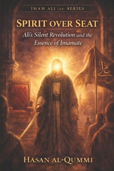 Spirit over Seat: Ali’s Silent Revolution and the Essence of Imamate (Imam Ali (AS) Series)