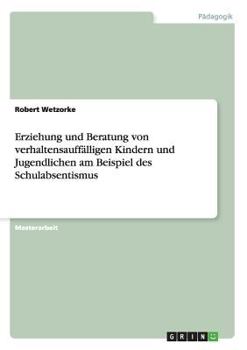 Paperback Erziehung und Beratung von verhaltensauffälligen Kindern und Jugendlichen am Beispiel des Schulabsentismus [German] Book