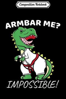 Composition Notebook: Armbar Me Impossible  Jiu Jitsu Martial Arts T-Rex Gift  Journal/Notebook Blank Lined Ruled 6x9 100 Pages