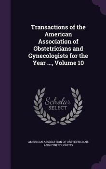 Transactions of the American Association of Obstetricians and Gynecologists for the Year ..., Volume 10