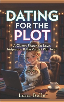 Dating for the Plot: A Clumsy Search for Love, Inspiration & the Perfect Plot Twist
