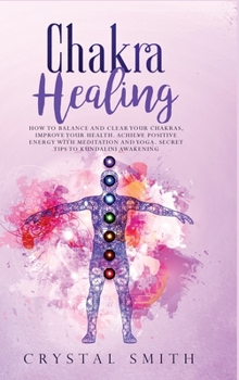 Hardcover Chakra Healing: How to Balance and Clear Your Chakras, Improve Your Health, Achieve Positive Energy with Meditation and Yoga. Secret T Book