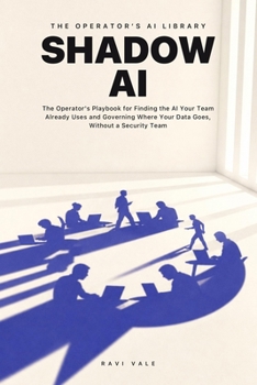 Shadow AI: The Operator's Playbook for Finding the AI Your Team Already Uses and Governing Where Your Data Goes, Without a Security Team (The Operator's AI Library)