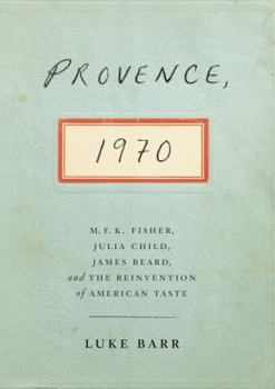 Hardcover Provence, 1970: M.F.K. Fisher, Julia Child, James Beard, and the Reinvention of American Taste Book