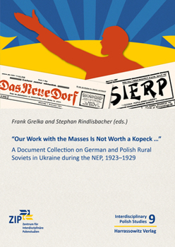 Our Work with the Masses Is Not Worth a Kopeck...: A Document Collection on German and Polish Rural Soviets in Ukraine During the Nep, 1923-1929