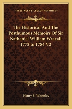 The Historical And The Posthumous Memoirs Of Sir Nathaniel William Wraxall 1772 to 1784 V2