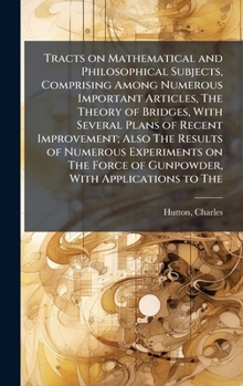 Hardcover Tracts on Mathematical and Philosophical Subjects, Comprising Among Numerous Important Articles, The Theory of Bridges, With Several Plans of Recent I Book