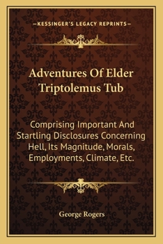 Paperback Adventures Of Elder Triptolemus Tub: Comprising Important And Startling Disclosures Concerning Hell, Its Magnitude, Morals, Employments, Climate, Etc. Book