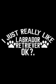 Paperback I Just Really Like Labrador Retriever Ok?: Cool Labrador Retriever Dog Journal Notebook - Labrador Retriever Puppy Lover Gifts - Funny Labrador Retrie Book