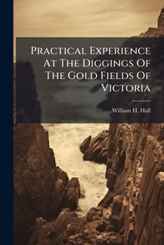 Practical Experience At The Diggings Of The Gold Fields Of Victoria...