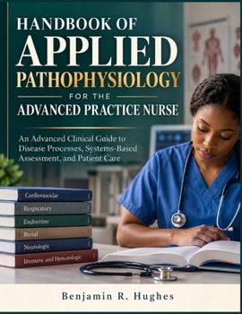 HANDBOOK OF APPLIED PATHOPHYSIOLOGY FOR THE ADVANCED PRACTICE NURSE: An Advanced Clinical Guide to Disease Processes, Systems-Based Assessment, and Patient Care