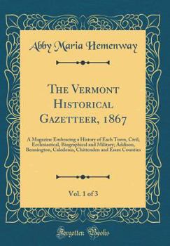 Hardcover The Vermont Historical Gazetteer, 1867, Vol. 1 of 3: A Magazine Embracing a History of Each Town, Civil, Ecclesiastical, Biographical and Military; Ad Book