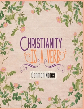 Paperback Christianity Is A Verb Sermon Notes: Christian Sermon Message Journal - A Prayer workbook To Record, Track Church Messages, Remember And Reflect, Take Book