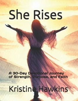 She Rises: A 30-Day Devotional Journey of Strength, Purpose, and Faith