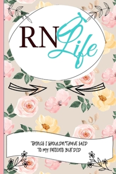 RN Life Things I Shouldn't Have Said To My Patients But Did: Nurse Educator Gifts And Quotes Journal