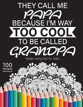 They call me papa because I'm way too cool to be called grandpa: Gift for or papa and grandpa, 100 Unique Mandalas Adult Coloring Book with Fun, Easy, and Relaxing Coloring Pages