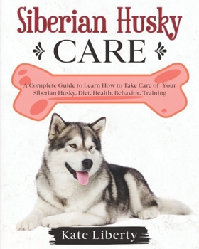 Paperback Siberian Husky Care: A Complete Guide to Learn How to Take Care of Your Siberian Husky. Health, Behavior, Training Book