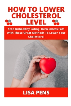 Paperback How to Lower Cholesterol Level: Stop Unhealthy Eating, Burn Excess Fats With These Great Methods To Lower Your Cholesterol Book