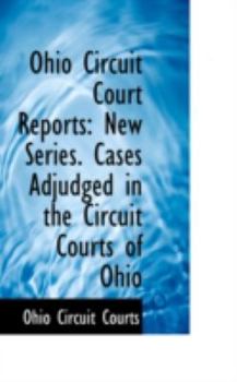 Ohio Circuit Court Reports : New Series. Cases Adjudged in the Circuit Courts of Ohio