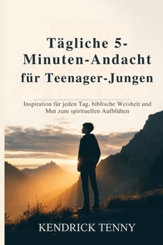Tägliche 5-Minuten-Andacht für Teenager-Jungen: Inspiration für jeden Tag, biblische Weisheit und Mut zum spirituellen Aufblühen (German Edition)
