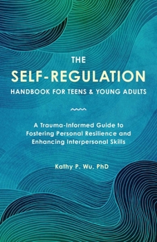Paperback The Self-Regulation Handbook for Teens and Young Adults: A Trauma-Informed Guide to Fostering Personal Resilience and Enhancing Interpersonal Skills Book