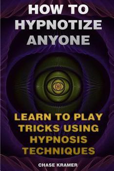 Paperback How To Hypnotize Anyone: Learn To Play Tricks Using Hypnosis Techniques Book