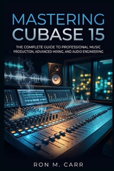 Paperback Mastering Cubase 15: The Complete Guide to Professional Music Production, Advanced Mixing, and Audio Engineering Book