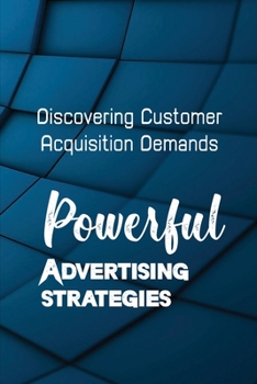 Paperback Powerful Advertising Strategies: Discovering Customer Acquisition Demands: Customer Acquisition Cost Book