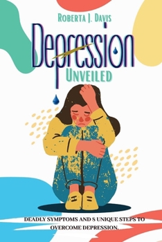 Paperback Depression Unveiled: Deadly Symptoms And 8 Unique Steps To Overcome Depression Book