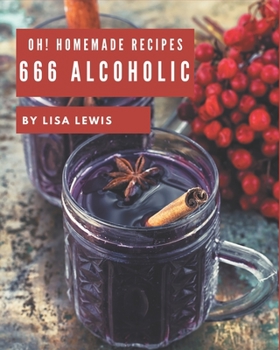 Paperback Oh! 666 Homemade Alcoholic Recipes: A Homemade Alcoholic Cookbook from the Heart! Book