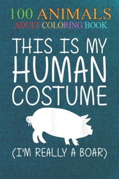 100 Animals: Boar Easy Human Costume Pig Hog Tusk An Adult Wild Animals Coloring Book with Lions, Elephants, Owls, Horses, Dogs, Cats, and Many More!