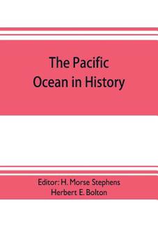 The Pacific Ocean In History: Papers And Addresses Presented At The Panama-pacific Historical Congress, Held At San Francisco, Berkeley And Palo Alto, California, July 19-23, 1915...