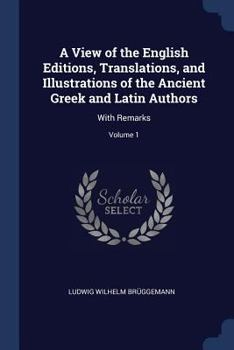 Paperback A View of the English Editions, Translations, and Illustrations of the Ancient Greek and Latin Authors: With Remarks; Volume 1 Book